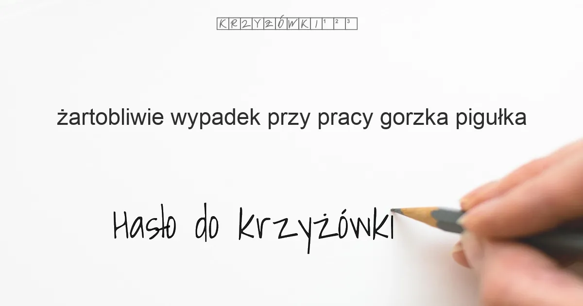 żartobliwie wypadek przy pracy, gorzka pigułka - krzyżówka - Hasło do krzyżówki żartobliwie wypadek przy pracy, gorzka pigułka - krzyżówka - Hasło do krzyżówki