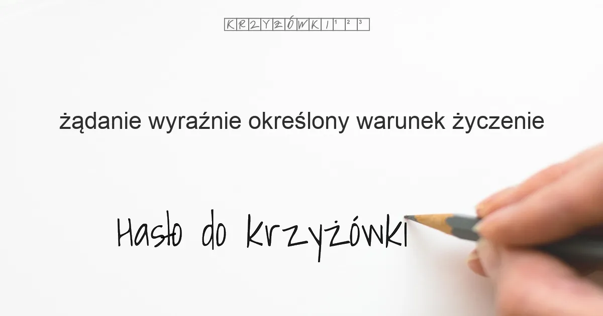 żądanie, wyraźnie określony warunek, życzenie - krzyżówka - Hasło do krzyżówki żądanie, wyraźnie określony warunek, życzenie - krzyżówka - Hasło do krzyżówki