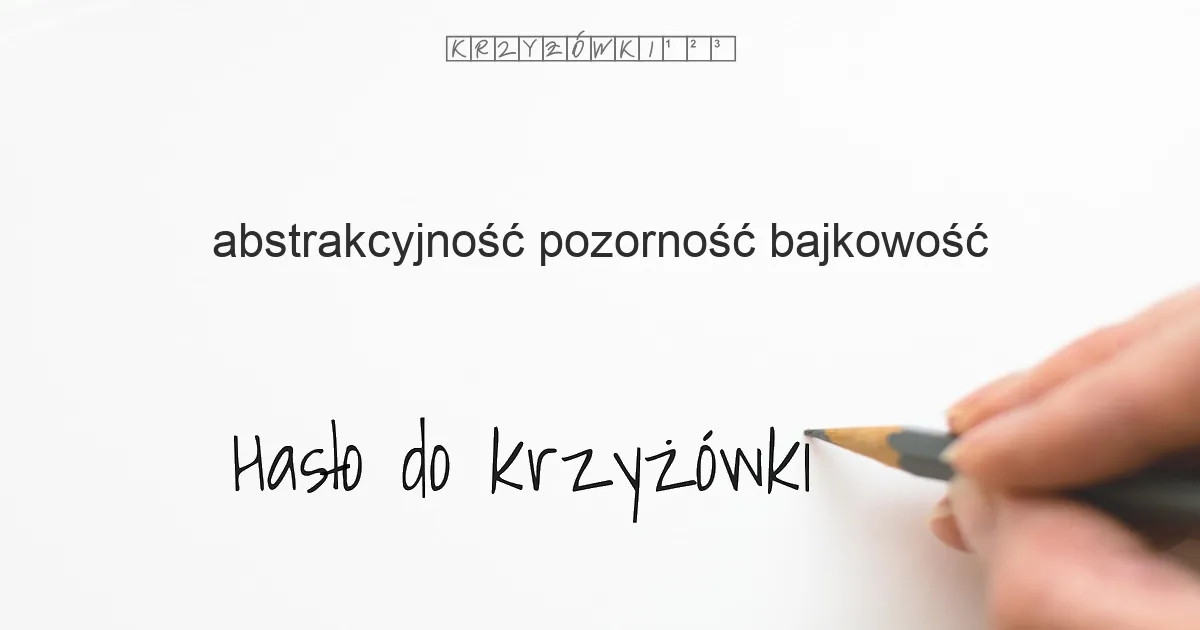abstrakcyjność, pozorność, bajkowość - krzyżówka - Hasło do krzyżówki abstrakcyjność, pozorność, bajkowość - krzyżówka - Hasło do krzyżówki