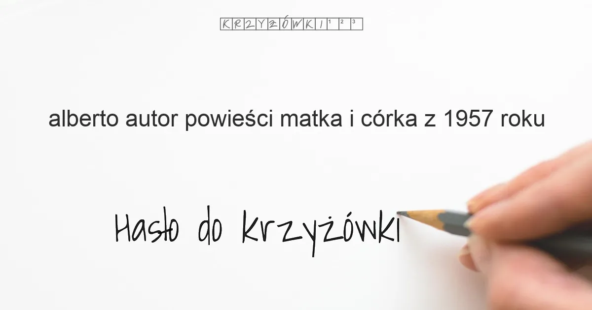 Alberto, autor powieści Matka i córka z 1957 roku - krzyżówka - Hasło do krzyżówki Alberto, autor powieści Matka i córka z 1957 roku - krzyżówka - Hasło do krzyżówki