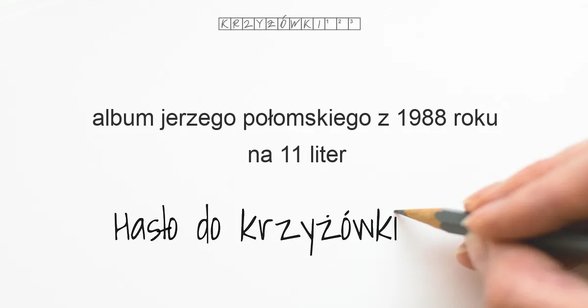 album jerzego połomskiego z 1988 roku na 11 liter - Hasło do krzyżówki album jerzego połomskiego z 1988 roku na 11 liter - Hasło do krzyżówki