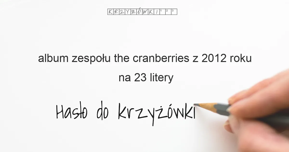 album zespołu the cranberries z 2012 roku na 23 litery - Hasło do krzyżówki album zespołu the cranberries z 2012 roku na 23 litery - Hasło do krzyżówki