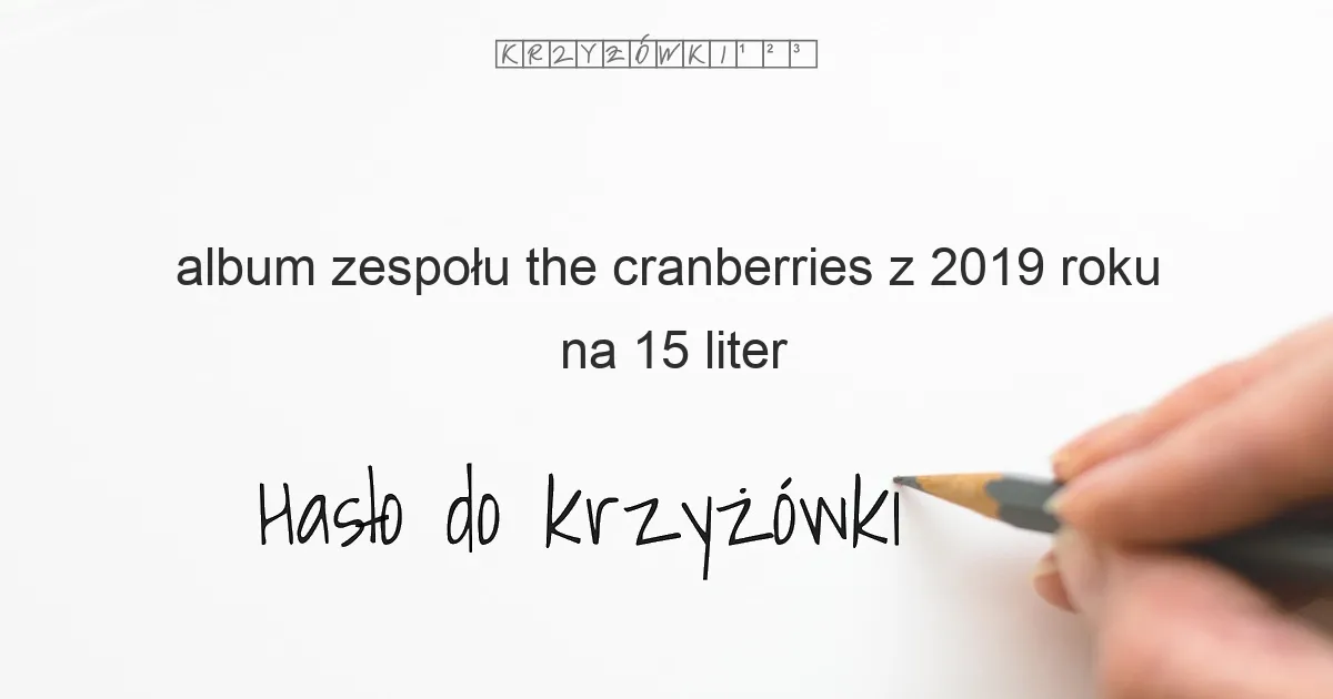 album zespołu the cranberries z 2019 roku na 15 liter - Hasło do krzyżówki album zespołu the cranberries z 2019 roku na 15 liter - Hasło do krzyżówki