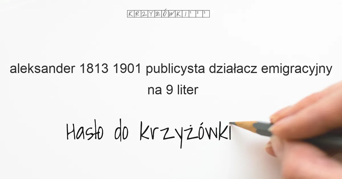 Aleksander  1813 1901  publicysta  działacz emigracyjny - krzyżówka