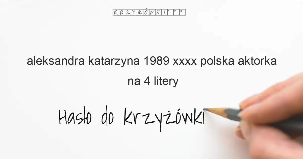 aleksandra katarzyna 1989 xxxx polska aktorka na 4 litery - Hasło do krzyżówki
