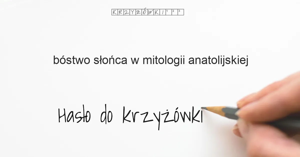 bóstwo słońca w mitologii anatolijskiej - krzyżówka - Hasło do krzyżówki bóstwo słońca w mitologii anatolijskiej - krzyżówka - Hasło do krzyżówki