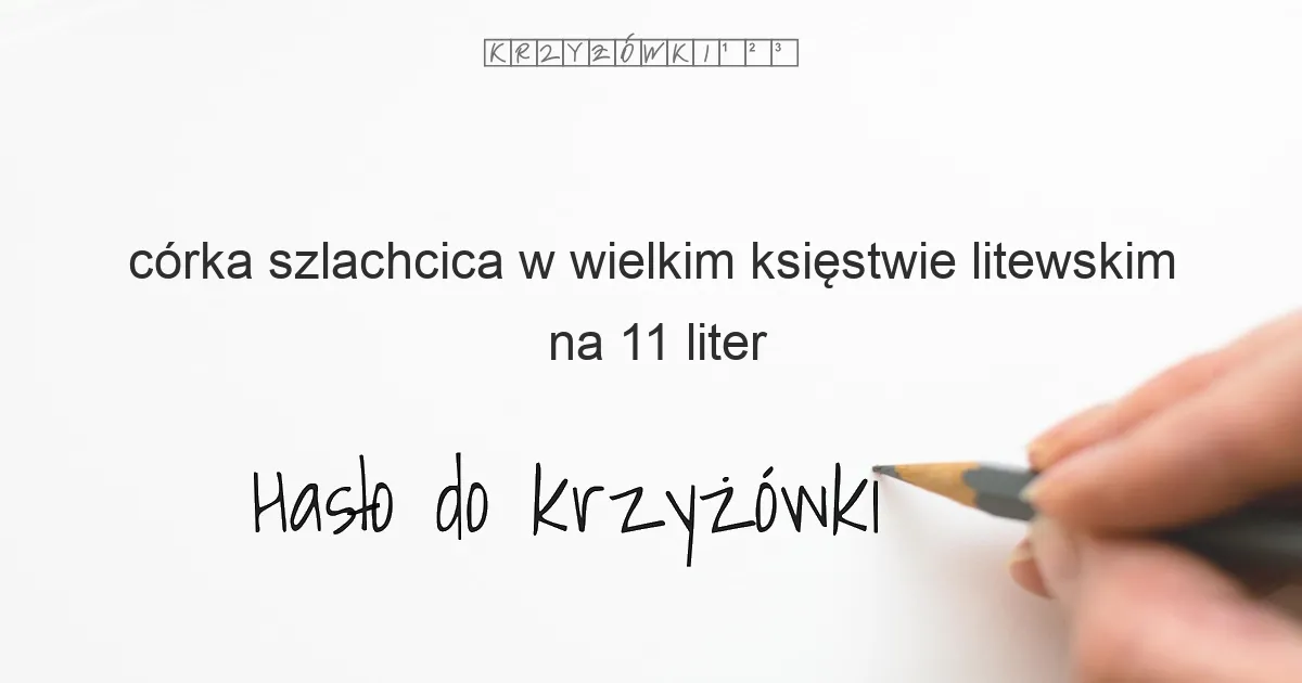 córka szlachcica w wielkim księstwie litewskim na 11 liter - Hasło do krzyżówki córka szlachcica w wielkim księstwie litewskim na 11 liter - Hasło do krzyżówki