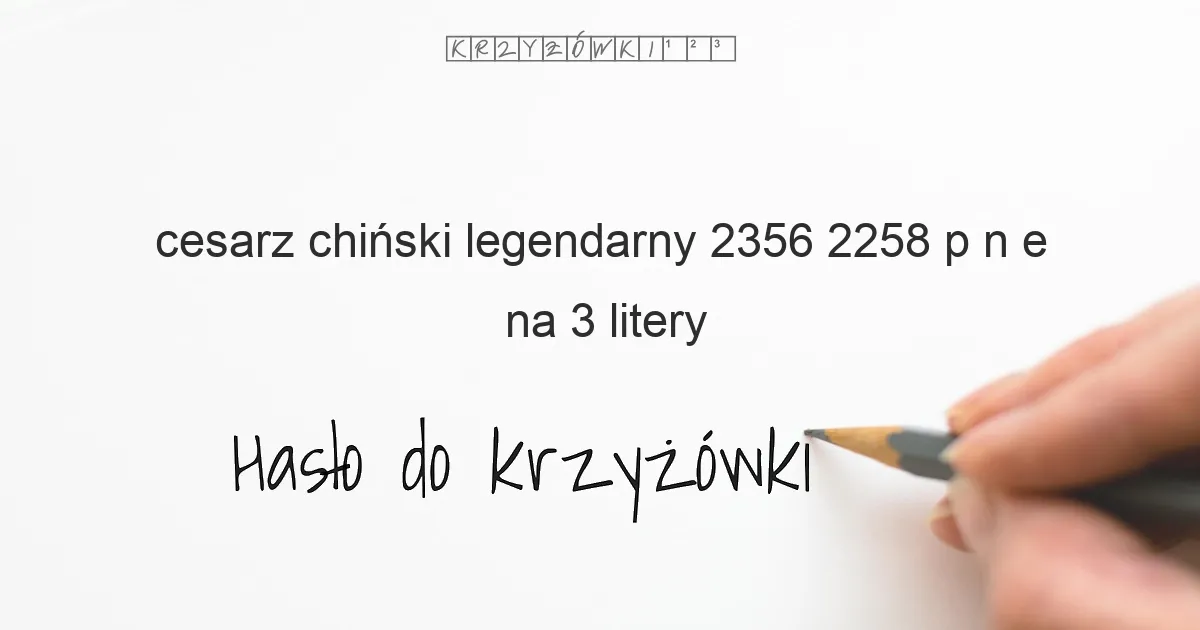 cesarz chiński legendarny 2356 2258 p n e - krzyżówka