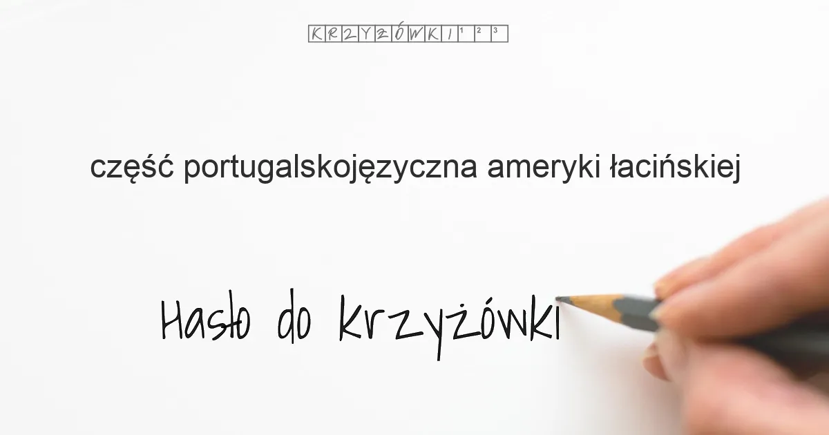 część portugalskojęzyczna Ameryki Łacińskiej - krzyżówka - Hasło do krzyżówki część portugalskojęzyczna Ameryki Łacińskiej - krzyżówka - Hasło do krzyżówki