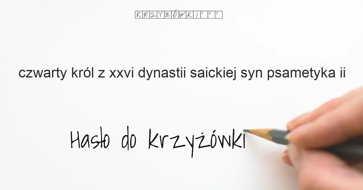 czwarty król z XXVI dynastii saickiej  syn Psametyka II - krzyżówka