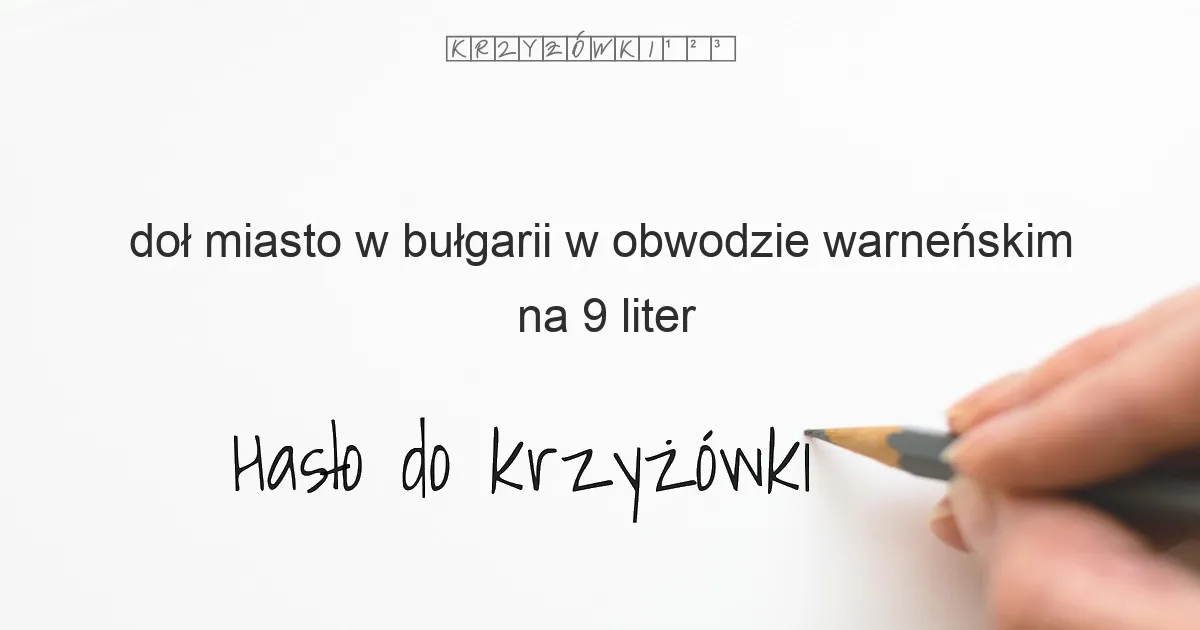 doł miasto w bułgarii w obwodzie warneńskim na 9 liter - Hasło do krzyżówki doł miasto w bułgarii w obwodzie warneńskim na 9 liter - Hasło do krzyżówki