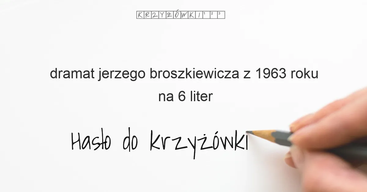 dramat jerzego broszkiewicza z 1963 roku na 6 liter - Hasło do krzyżówki dramat jerzego broszkiewicza z 1963 roku na 6 liter - Hasło do krzyżówki