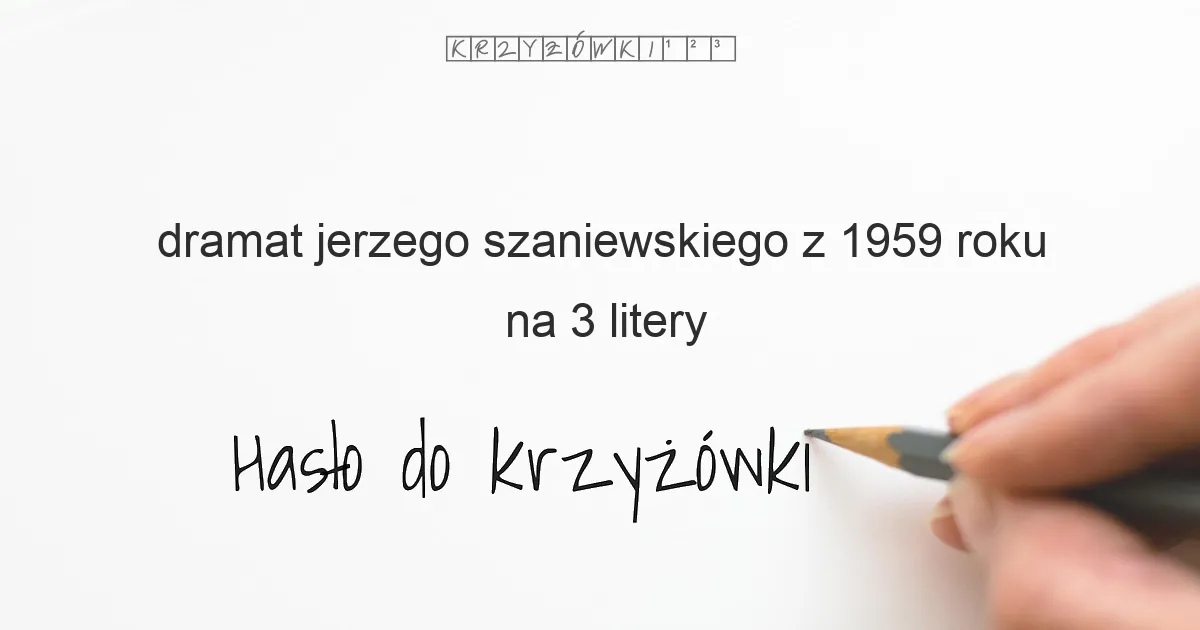 dramat jerzego szaniewskiego z 1959 roku na 3 litery - Hasło do krzyżówki dramat jerzego szaniewskiego z 1959 roku na 3 litery - Hasło do krzyżówki
