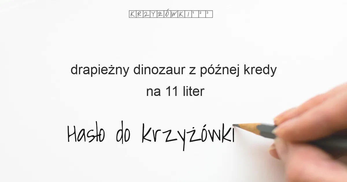 drapieżny dinozaur z późnej kredy na 11 liter - Hasło do krzyżówki drapieżny dinozaur z późnej kredy na 11 liter - Hasło do krzyżówki