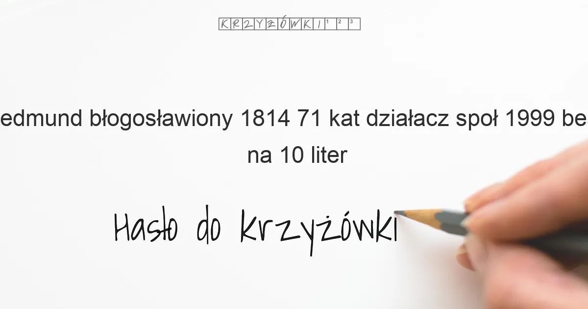 Edmund  błogosławiony  1814 71  kat  działacz społ   1999 beatyfikowany - krzyżówka