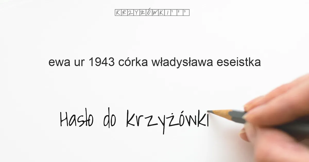 Ewa, ur. 1943, córka Władysława, eseistka - krzyżówka - Hasło do krzyżówki Ewa, ur. 1943, córka Władysława, eseistka - krzyżówka - Hasło do krzyżówki