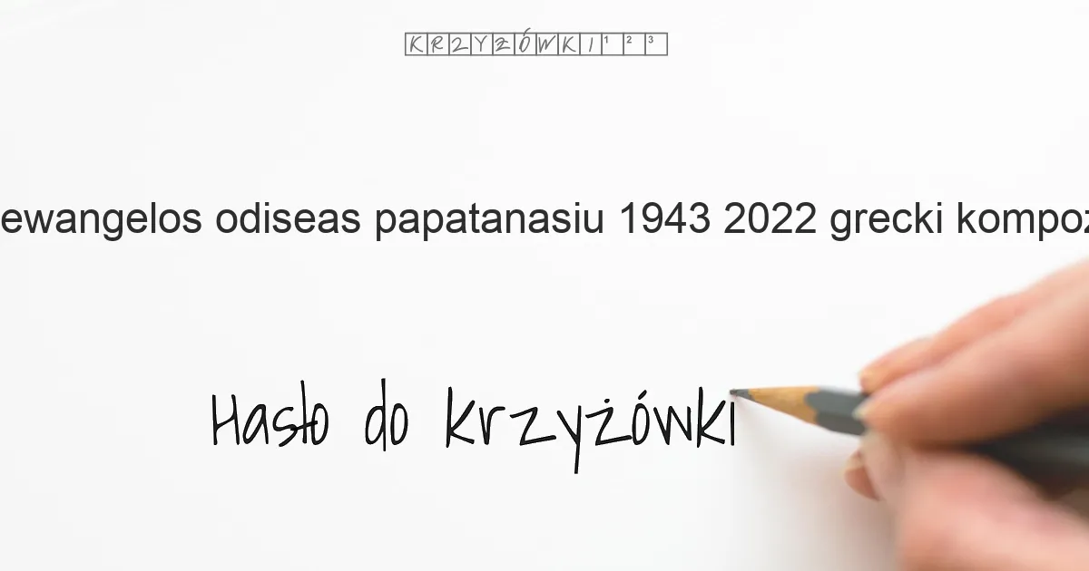 Ewangelos Odiseas Papatanasiu (1943-2022), grecki kompozytor muzyki elektronicznej i filmowej, Oscar 1982 - krzyżówka - Hasło do krzyżówki Ewangelos Odiseas Papatanasiu (1943-2022), grecki kompozytor muzyki elektronicznej i filmowej, Oscar 1982 - krzyżówka - Hasło do krzyżówki