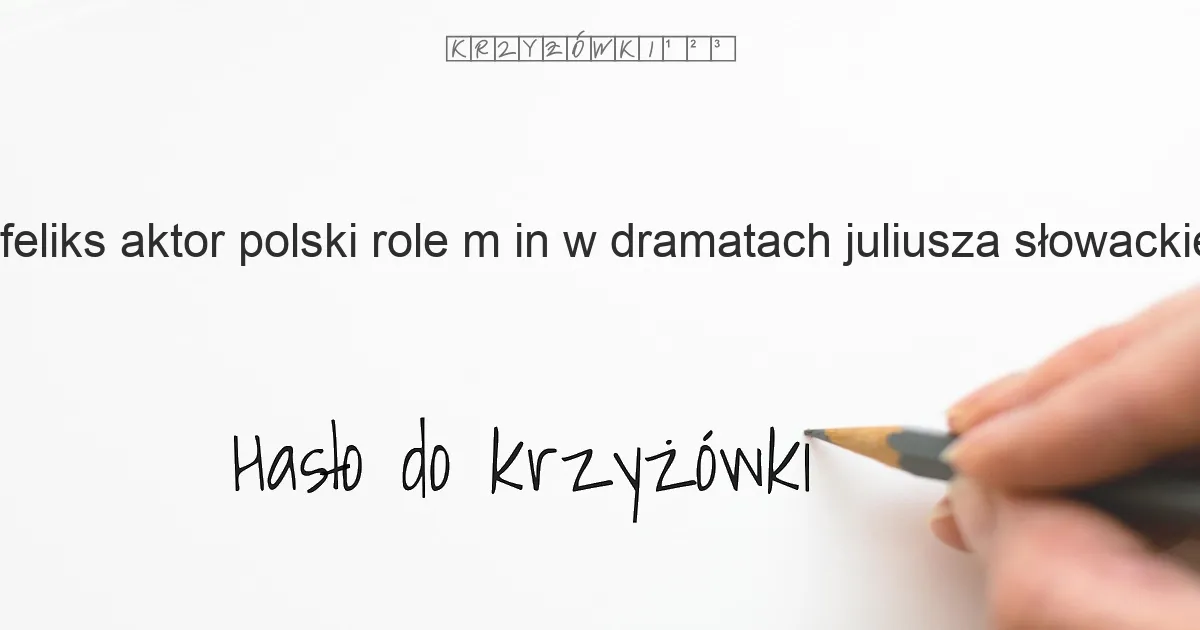 Feliks, aktor polski: role m.in. w dramatach Juliusza Słowackiego - krzyżówka - Hasło do krzyżówki Feliks, aktor polski: role m.in. w dramatach Juliusza Słowackiego - krzyżówka - Hasło do krzyżówki