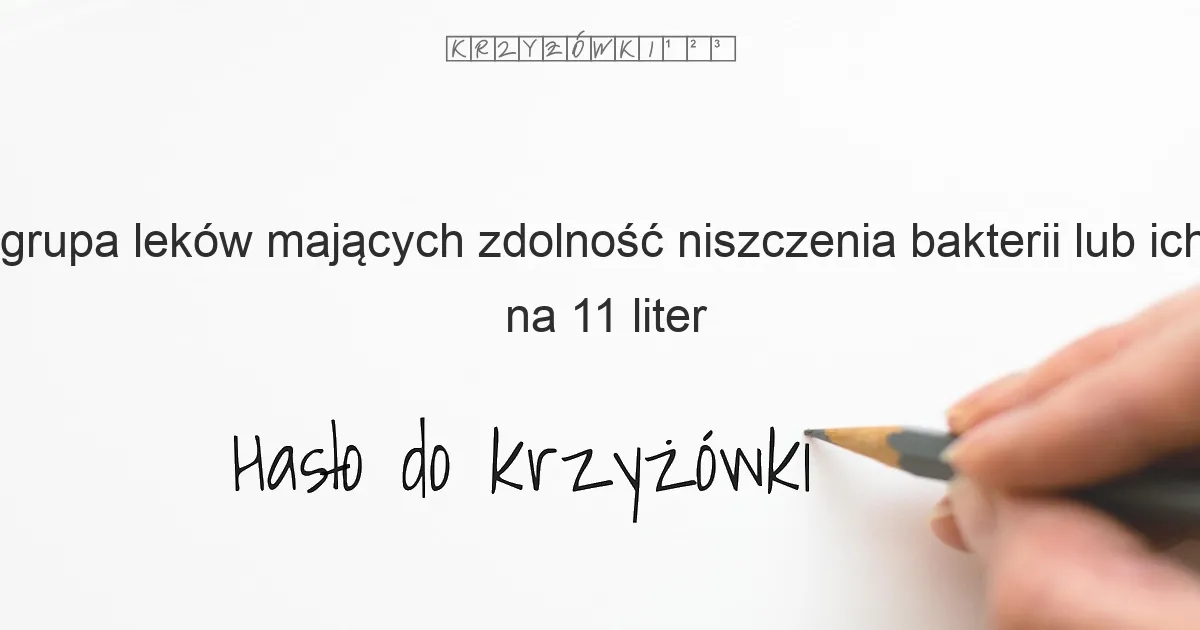 grupa leków mających zdolność niszczenia bakterii lub ich wzrostu - krzyżówka