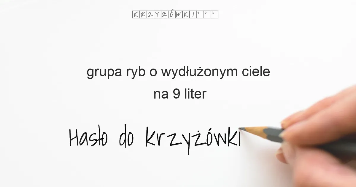 grupa ryb o wydłużonym ciele na 9 liter - Hasło do krzyżówki grupa ryb o wydłużonym ciele na 9 liter - Hasło do krzyżówki