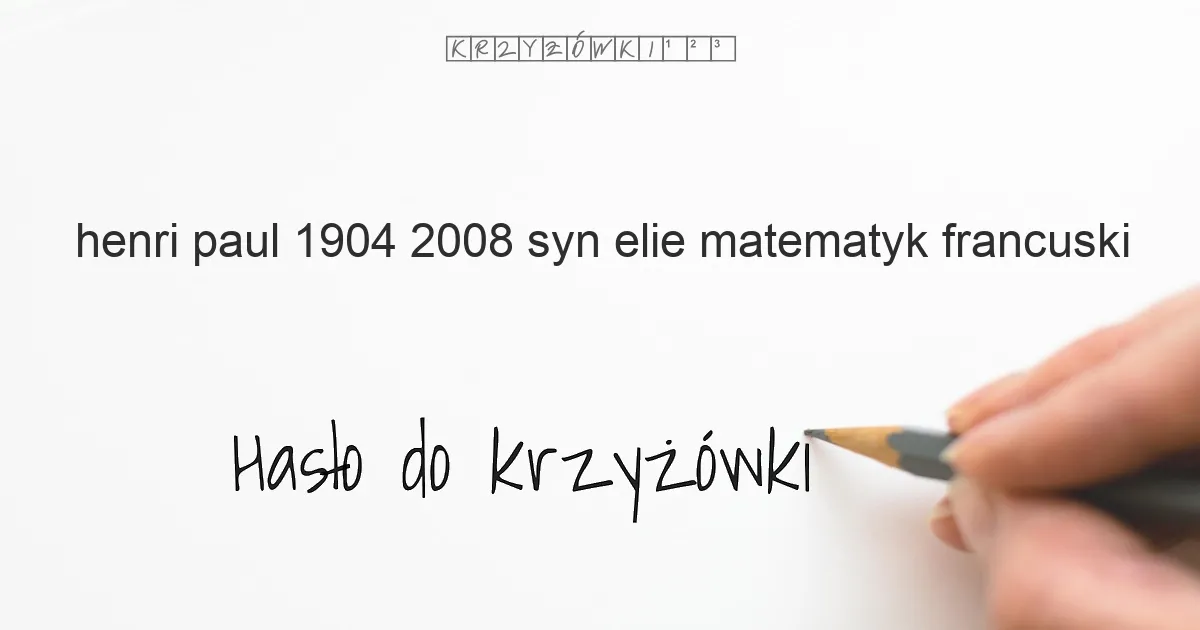 Henri Paul  1904 2008  syn Elie  matematyk francuski - krzyżówka