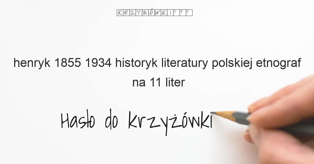 Henryk  1855 1934  historyk literatury polskiej  etnograf - krzyżówka