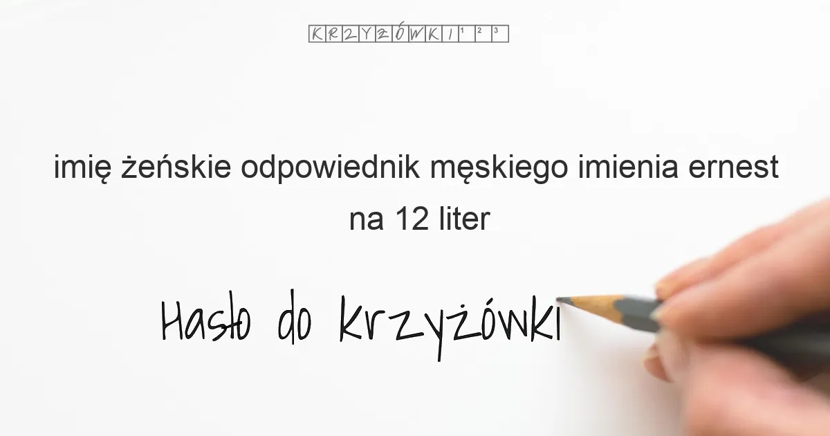 imię żeńskie odpowiednik męskiego imienia ernest na 12 liter - Hasło do krzyżówki imię żeńskie odpowiednik męskiego imienia ernest na 12 liter - Hasło do krzyżówki