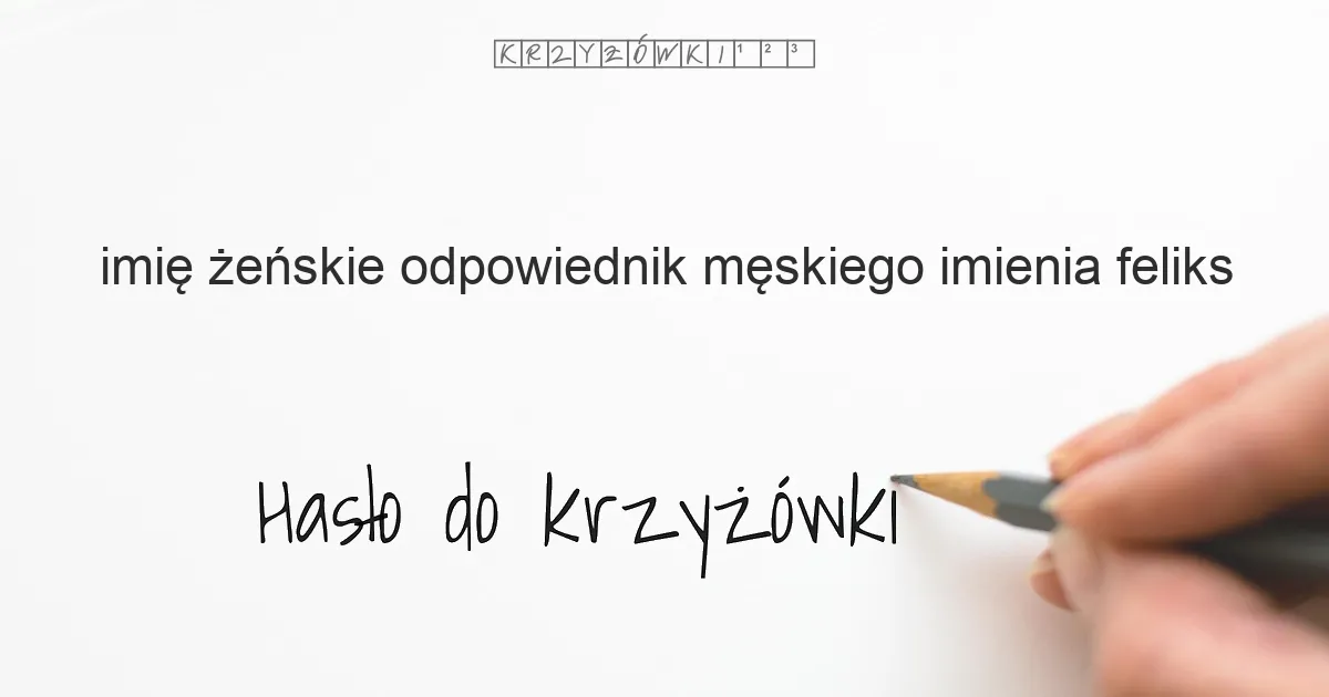 imię żeńskie, odpowiednik męskiego imienia FELIKS - krzyżówka - Hasło do krzyżówki imię żeńskie, odpowiednik męskiego imienia FELIKS - krzyżówka - Hasło do krzyżówki