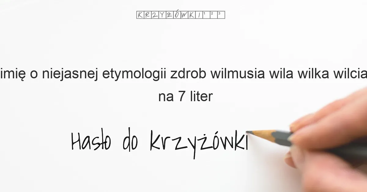 imię o niejasnej etymologii zdrob wilmusia wila wilka wilcia na 7 liter - Hasło do krzyżówki imię o niejasnej etymologii zdrob wilmusia wila wilka wilcia na 7 liter - Hasło do krzyżówki