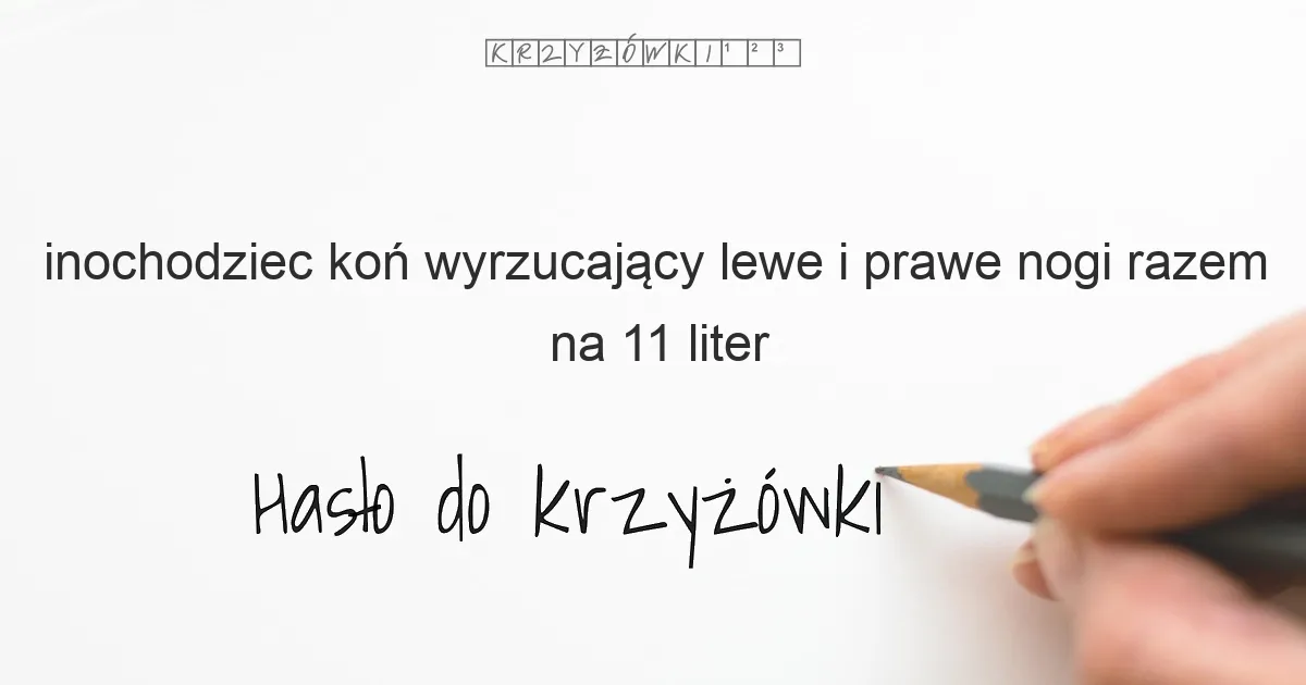 inochodziec koń wyrzucający lewe i prawe nogi razem na 11 liter - Hasło do krzyżówki inochodziec koń wyrzucający lewe i prawe nogi razem na 11 liter - Hasło do krzyżówki