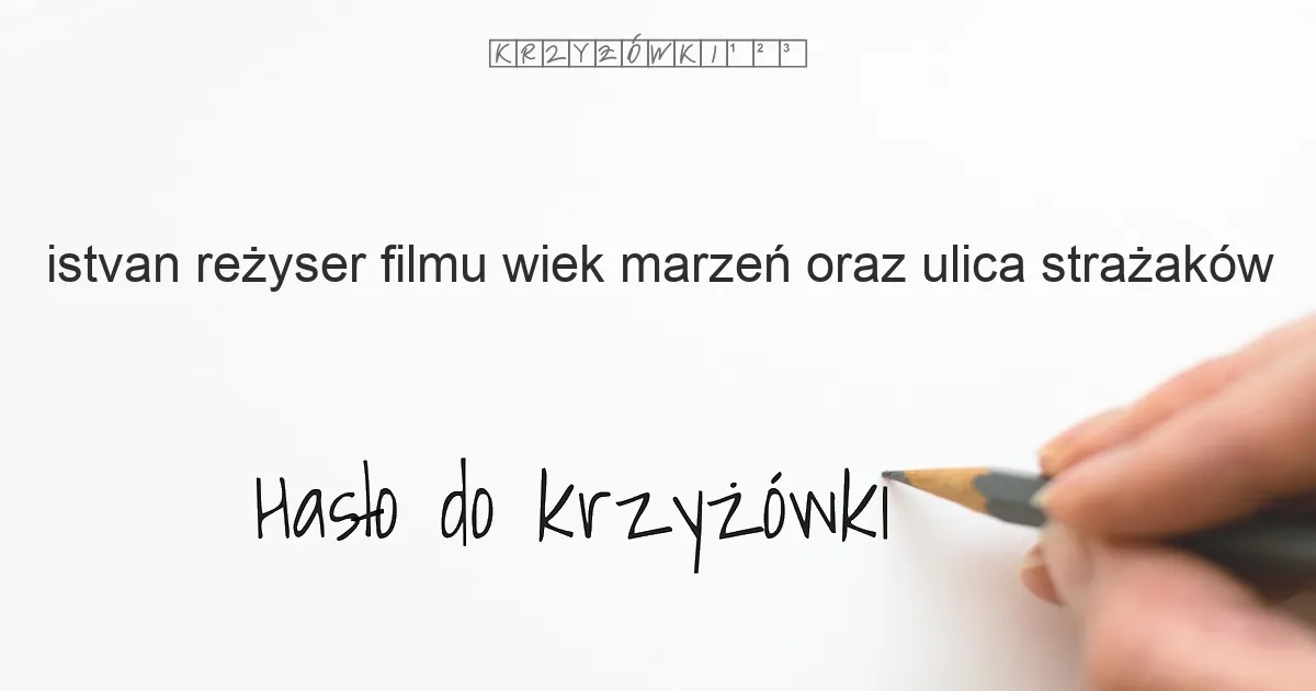 Istvan, reżyser filmu Wiek marzeń oraz Ulica Strażaków - krzyżówka - Hasło do krzyżówki Istvan, reżyser filmu Wiek marzeń oraz Ulica Strażaków - krzyżówka - Hasło do krzyżówki