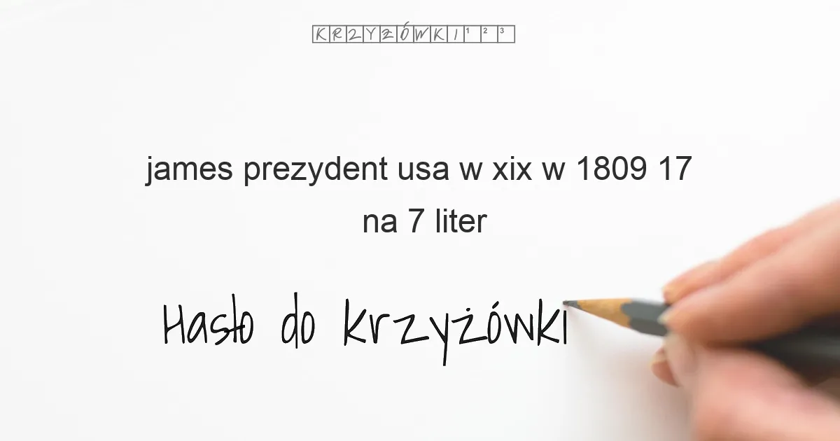 James  prezydent USA w XIX w  1809 17 - krzyżówka