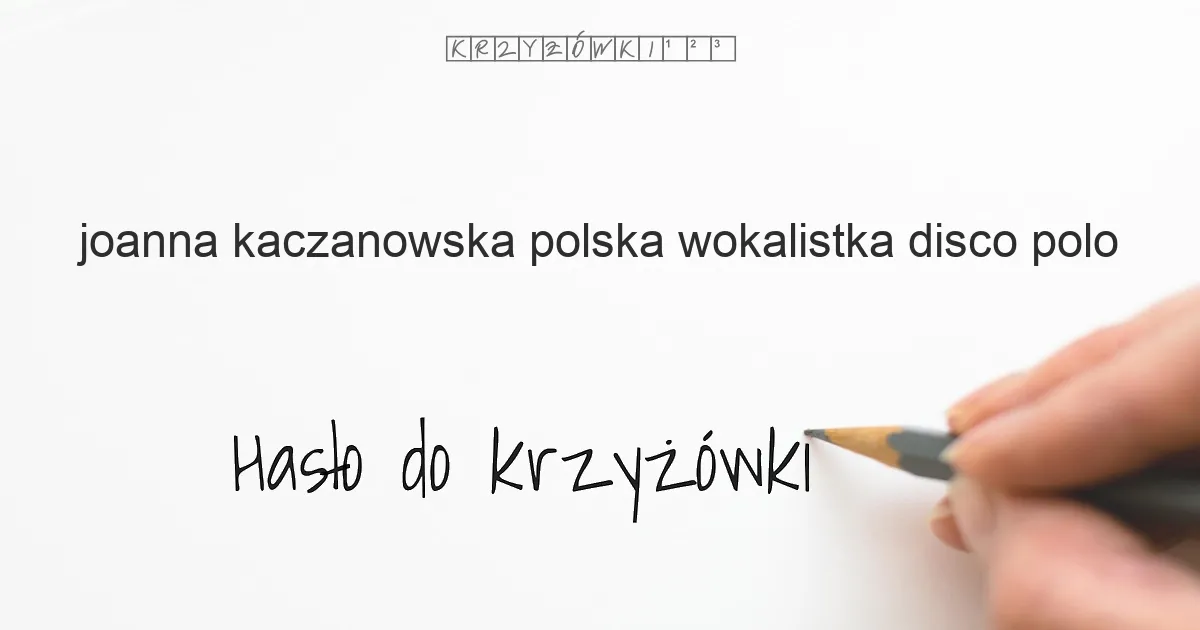 Joanna Kaczanowska, polska wokalistka disco polo? - krzyżówka - Hasło do krzyżówki Joanna Kaczanowska, polska wokalistka disco polo? - krzyżówka - Hasło do krzyżówki