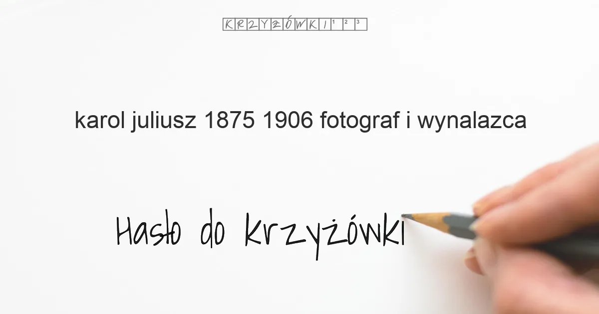 Karol Juliusz, 1875-1906, fotograf i wynalazca - krzyżówka - Hasło do krzyżówki Karol Juliusz, 1875-1906, fotograf i wynalazca - krzyżówka - Hasło do krzyżówki