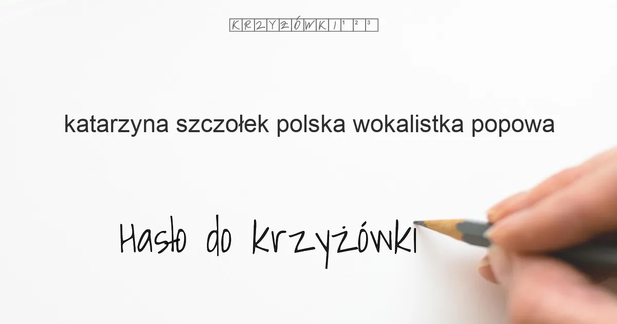 Katarzyna Szczołek, polska wokalistka popowa - krzyżówka - Hasło do krzyżówki Katarzyna Szczołek, polska wokalistka popowa - krzyżówka - Hasło do krzyżówki