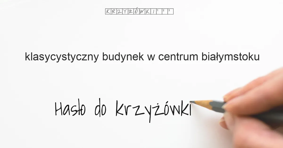 klasycystyczny budynek w centrum Białymstoku - krzyżówka - Hasło do krzyżówki klasycystyczny budynek w centrum Białymstoku - krzyżówka - Hasło do krzyżówki