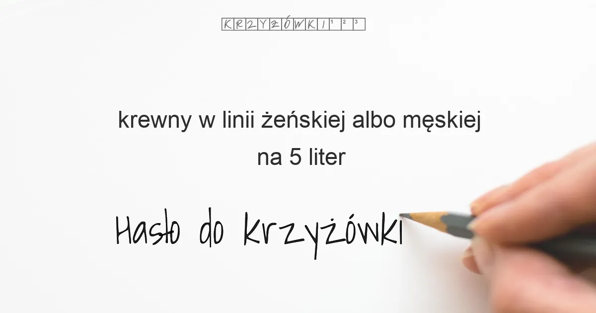 krewny w linii żeńskiej albo męskiej na 5 liter - Hasło do krzyżówki krewny w linii żeńskiej albo męskiej na 5 liter - Hasło do krzyżówki