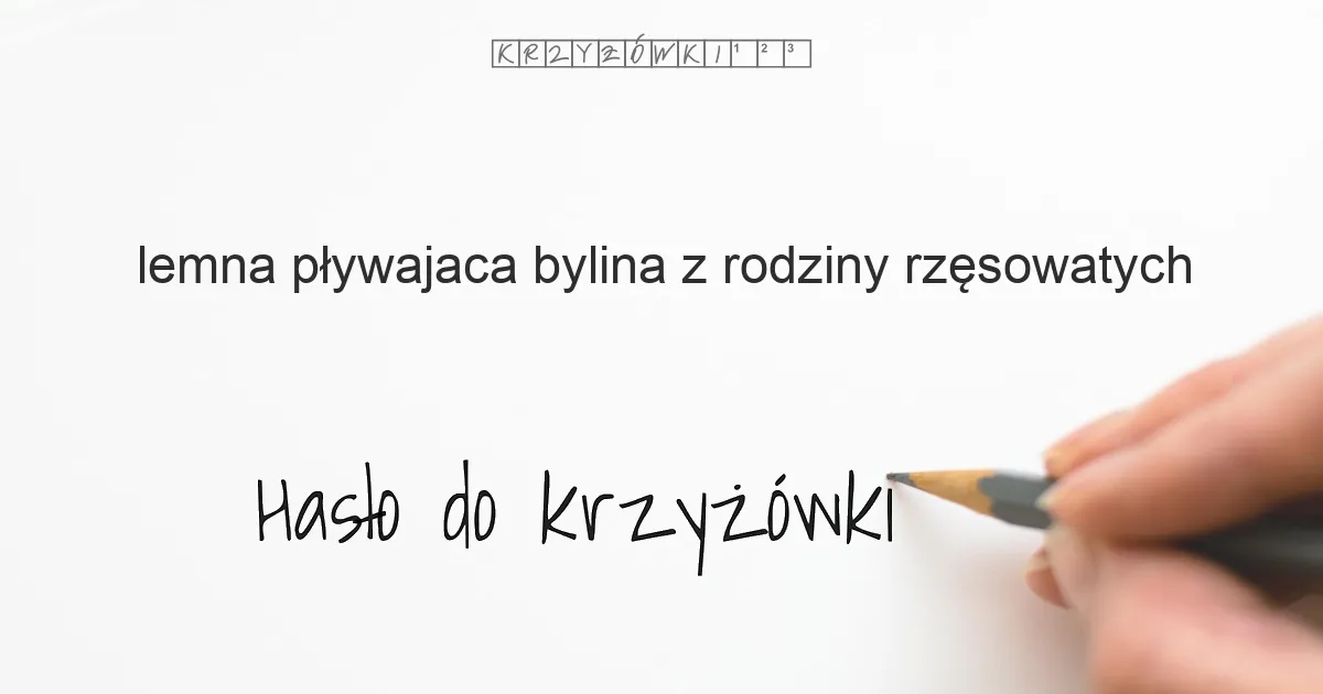 lemna. pływajaca bylina z rodziny rzęsowatych - krzyżówka - Hasło do krzyżówki lemna. pływajaca bylina z rodziny rzęsowatych - krzyżówka - Hasło do krzyżówki