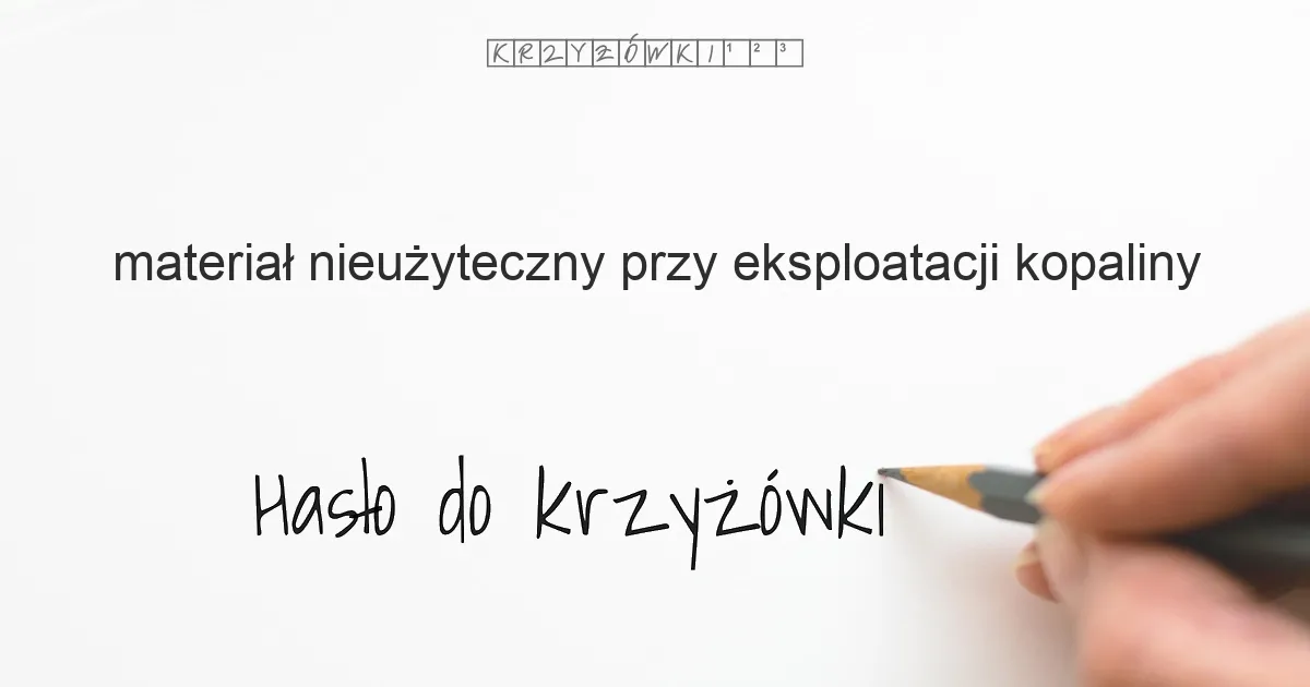 materiał nieużyteczny przy eksploatacji kopaliny - krzyżówka - Hasło do krzyżówki materiał nieużyteczny przy eksploatacji kopaliny - krzyżówka - Hasło do krzyżówki