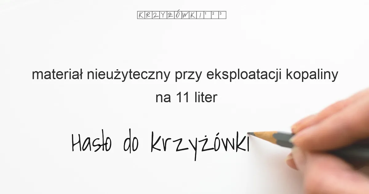 materiał nieużyteczny przy eksploatacji kopaliny na 11 liter - Hasło do krzyżówki materiał nieużyteczny przy eksploatacji kopaliny na 11 liter - Hasło do krzyżówki
