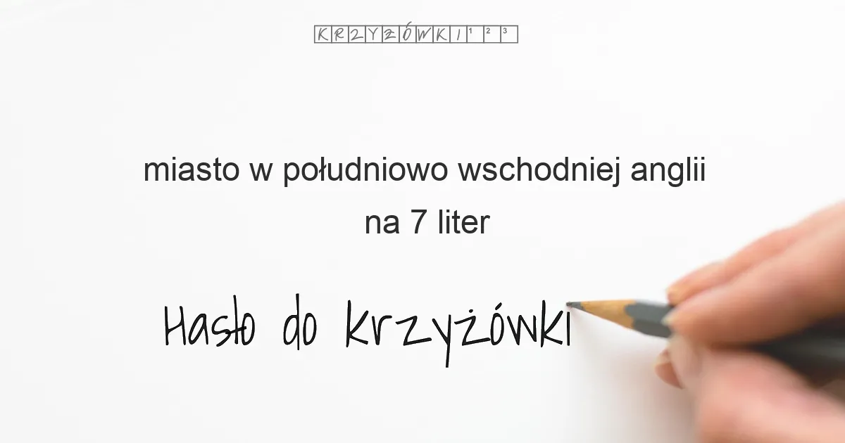 miasto w południowo-wschodniej Anglii na 7 liter - Hasło do krzyżówki miasto w południowo-wschodniej Anglii na 7 liter - Hasło do krzyżówki