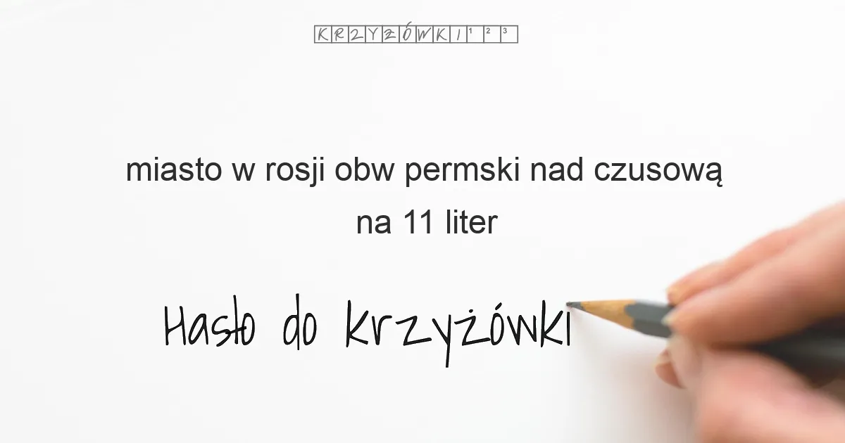 miasto w rosji obw permski nad czusową na 11 liter - Hasło do krzyżówki miasto w rosji obw permski nad czusową na 11 liter - Hasło do krzyżówki