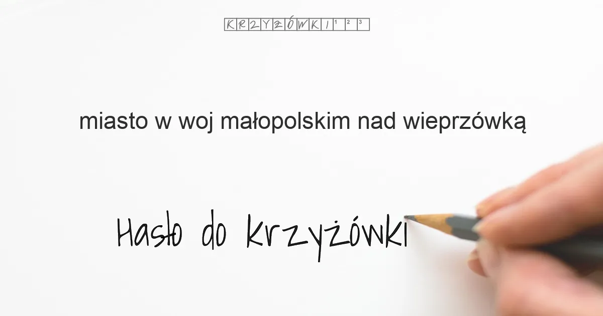 miasto w woj. małopolskim nad Wieprzówką - krzyżówka - Hasło do krzyżówki miasto w woj. małopolskim nad Wieprzówką - krzyżówka - Hasło do krzyżówki