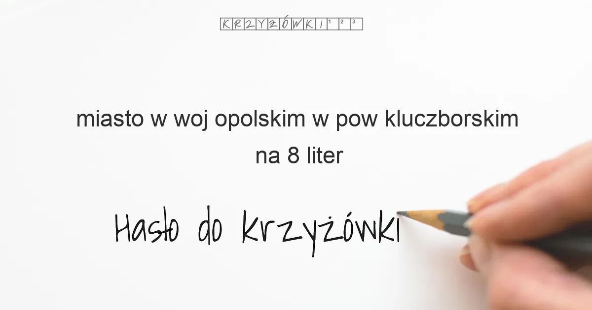 miasto w woj opolskim w pow kluczborskim na 8 liter - Hasło do krzyżówki miasto w woj opolskim w pow kluczborskim na 8 liter - Hasło do krzyżówki