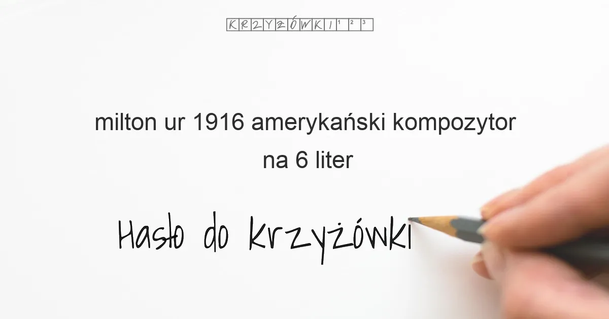 Milton  ur  1916  amerykański kompozytor - krzyżówka