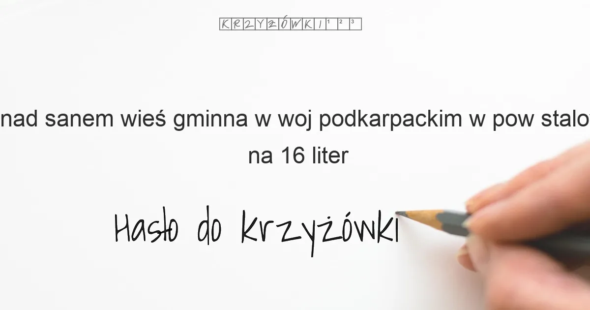nad sanem wieś gminna w woj podkarpackim w pow stalowowolskim na 16 liter - Hasło do krzyżówki nad sanem wieś gminna w woj podkarpackim w pow stalowowolskim na 16 liter - Hasło do krzyżówki