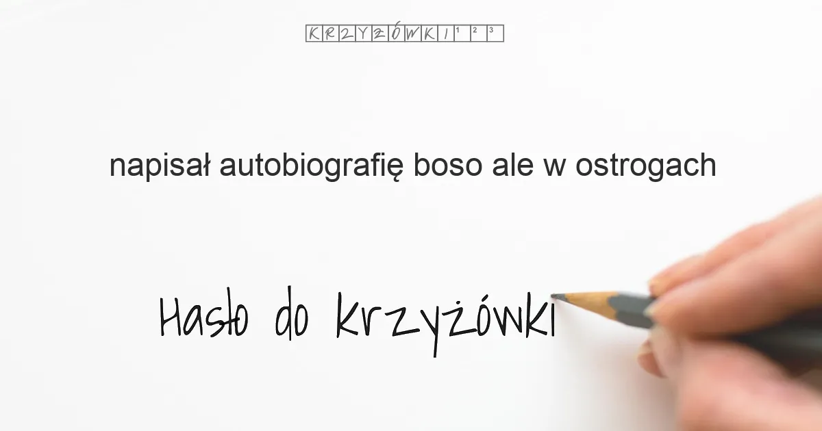 napisał autobiografię Boso, ale w ostrogach - krzyżówka - Hasło do krzyżówki napisał autobiografię Boso, ale w ostrogach - krzyżówka - Hasło do krzyżówki
