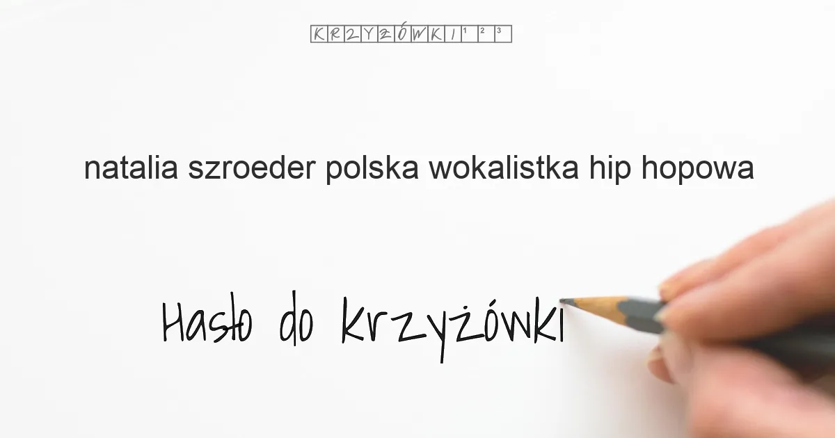 (Natalia Szroeder), polska wokalistka hip-hopowa - krzyżówka - Hasło do krzyżówki (Natalia Szroeder), polska wokalistka hip-hopowa - krzyżówka - Hasło do krzyżówki