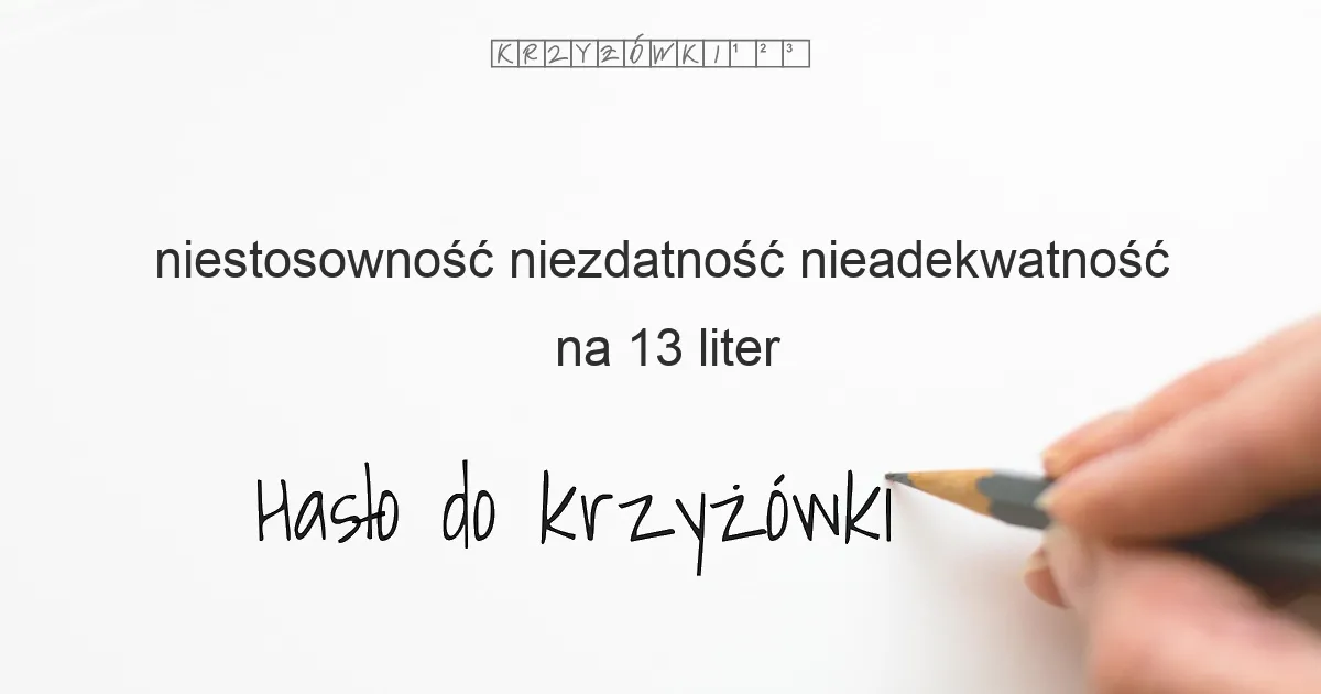 niestosowność niezdatność nieadekwatność na 13 liter - Hasło do krzyżówki niestosowność niezdatność nieadekwatność na 13 liter - Hasło do krzyżówki