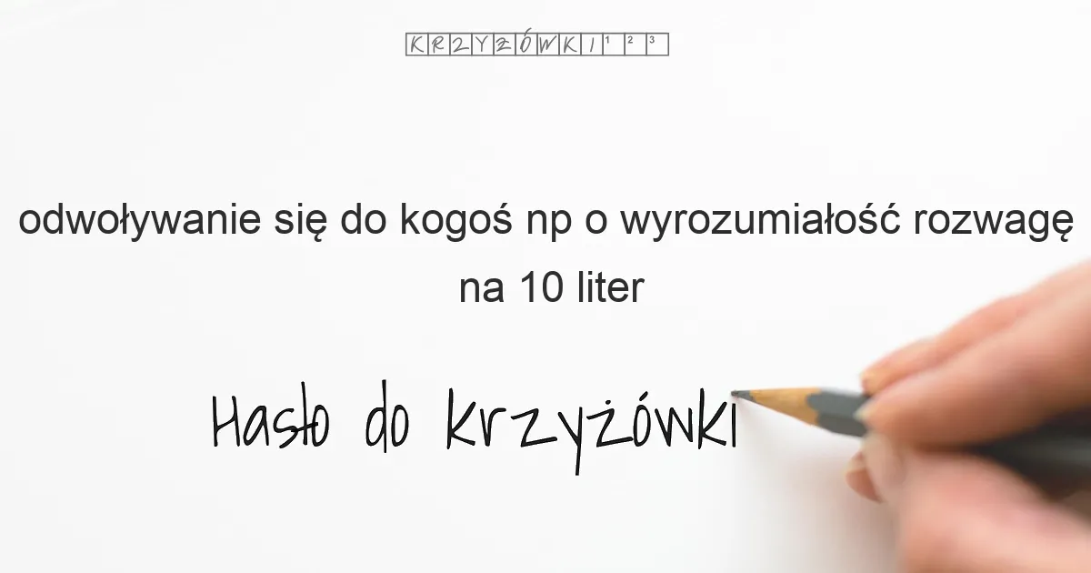 odwoływanie się do kogoś np  o wyrozumiałość  rozwagę - krzyżówka
